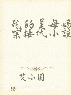我的美母妈妈传宗接代小说免费阅读