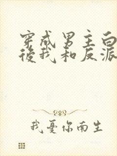 穿成男主白月光后我和反派he了 臣年