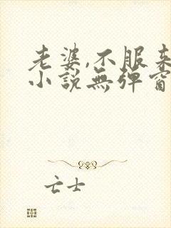 老婆,不服来战小说无弹窗最新章节