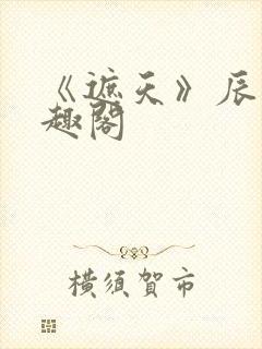 《遮天》辰东笔趣阁