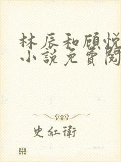 林辰和顾悦兮的小说免费阅读全文