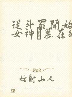 从斗罗开始俘获女神鞪慕在线阅读全文