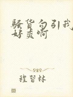 骚货勾引我操她好爽啊