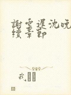 谢云迟沈晚梨后续章节