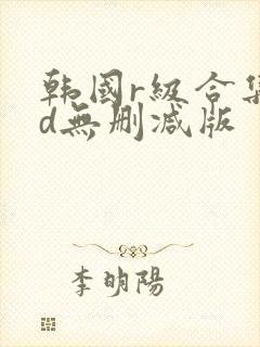 韩国r级合集hd无删减版