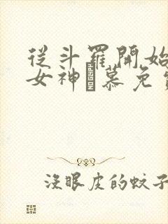 从斗罗开始俘获女神鞪慕免费阅读小说