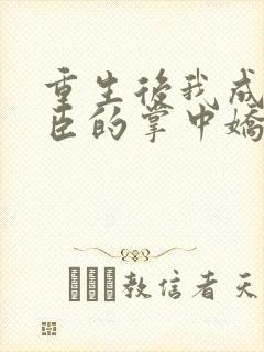 重生后我成了权臣的掌中娇小说免费阅读原文