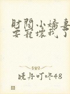 财阀小娇妻叔你要宠坏我了完整版