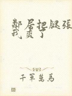 邻居把腿张开让我爽了