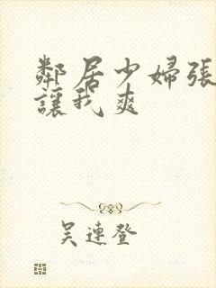 邻居少妇张开腿让我爽