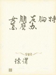 女朋友胸特别小怎么办