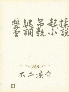 双腿吊起揉捏花蒂调教小说