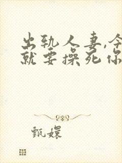 出轨人妻,今天就要操死你