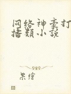 网络神豪打赏主播类小说