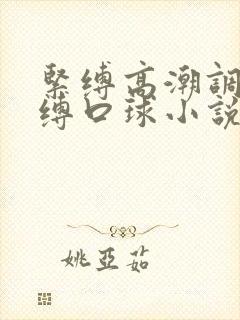 紧缚高潮调教束缚口球小说系