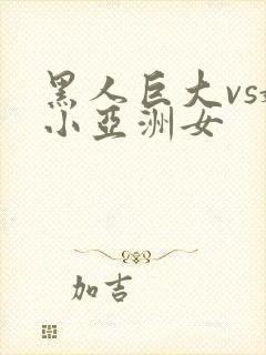 黑人巨大vs娇小亚洲女