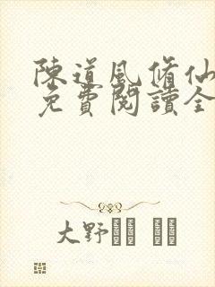 陈道风修仙小说免费阅读全文无弹窗