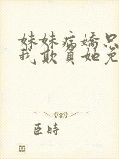 妹妹病娇只想让我欺负她免费阅读