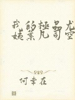 我的极品尤物小姨叶凡司空嫣然