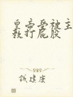 皇帝受被主人调教打屁股