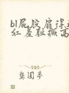 bl屁股扇得通红羞耻撅高调教