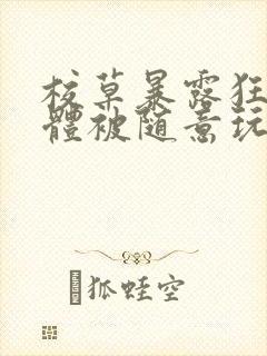 校草暴露狂癖裸体被随意玩弄小说