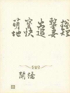 萌宝出击总裁爹地快追妻短剧免费观看全集