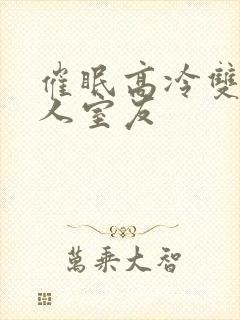 催眠高冷双性美人室友