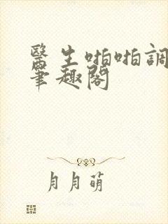 医生啪啪调教h笔趣阁