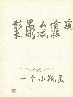 彭禺厶偷窥狂魔未删减版