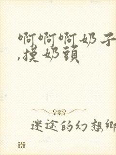 啊啊啊奶子好大,摸奶头