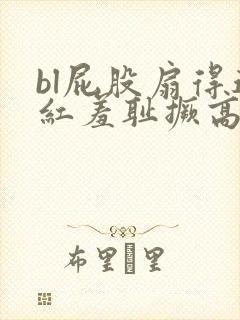 bl屁股扇得通红羞耻撅高调教