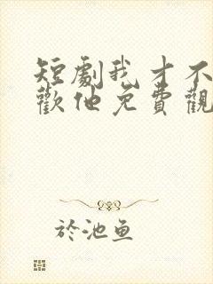 短剧我才不会喜欢他免费观看封面