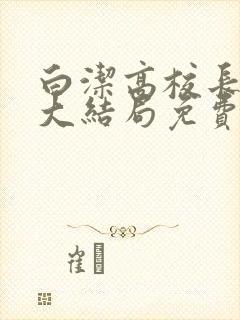 白洁高校长小说大结局免费阅读