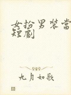 女扮男装当纨绔短剧