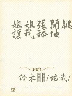 姐姐张开腿一直让我舔他