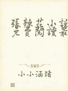 张辣花小说全文免费阅读最新章节