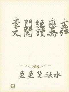 豪门绝恋古默全文阅读无弹窗封面