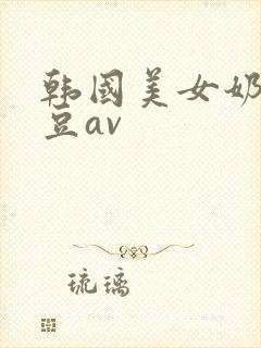 韩国美女奶头麻豆av