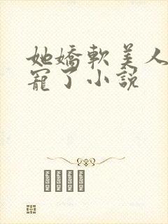 她娇软美人被爆宠了小说