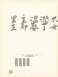 男主温润不爱女主却娶了女主古言