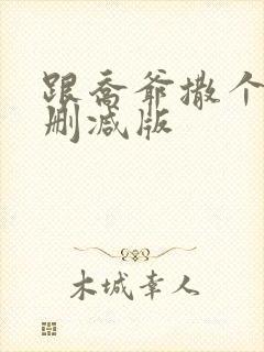 跟乔爷撒个娇未删减版