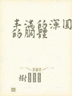 丰满的浑圆雪白的胴体