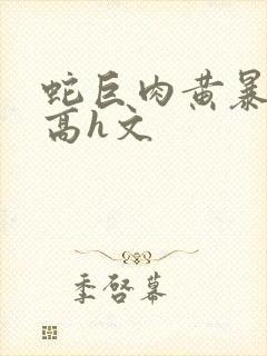 蛇巨肉黄暴辣文高h文封面