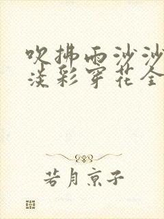 吹拂雨沙沙小说淡彩穿花全文免费阅读