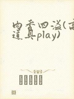 肉香四溢(高h道具play)封面