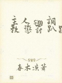 主人 sm 调教 惩罚 趴跪小说