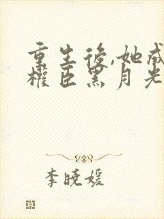 重生后,她成了权臣黑月光免费下载