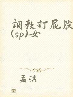 调教打屁股惩罚(sp)女