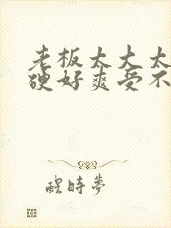 老板太大太粗太硬好爽受不了封面